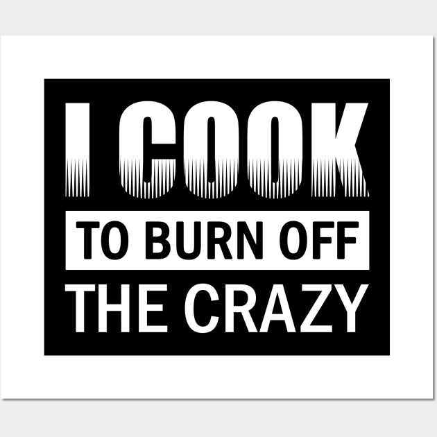 I Cook To Burn Off All The Crazy Wall Art by fromherotozero